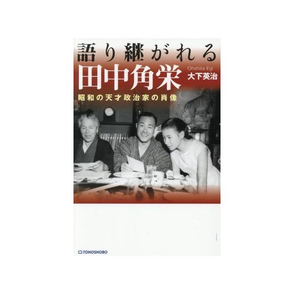 語り継がれる田中角栄 昭和の天才政治家の肖像/大下英治(著者)