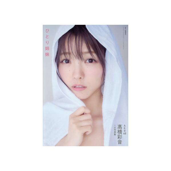 AKB48 高橋彩音1st写真集 ひとり姉妹/佐藤容平(写真家),高橋彩音(タレント)
