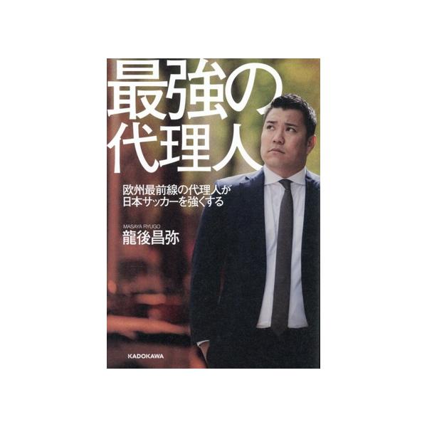 最強の代理人 欧州最前線の代理人が日本サッカーを強くする/龍後昌弥(著者)