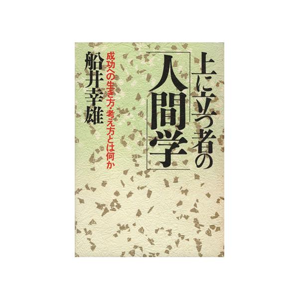 上に立つ者の人間学 成功への生き方・考え方とは何か/船井幸雄【著】　