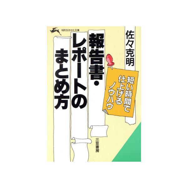 報告書・レポートのまとめ方 短い時間で仕上げるノウハウ 知的生きかた文庫/佐々克明【著】