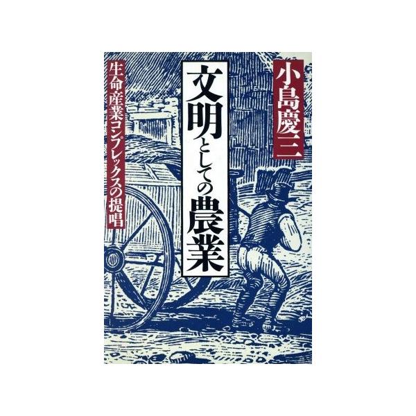 文明としての農業 生命産業コンプレックスの提唱/小島慶三(著者)