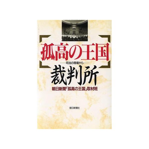 孤高の王国 裁判所 司法の現場から/朝日新聞孤高の王国取材班【著】