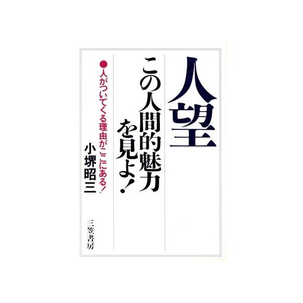 人望 この人間的魅力を見よ！ 人がついてくる理由がここにある！/小堺昭三【著】