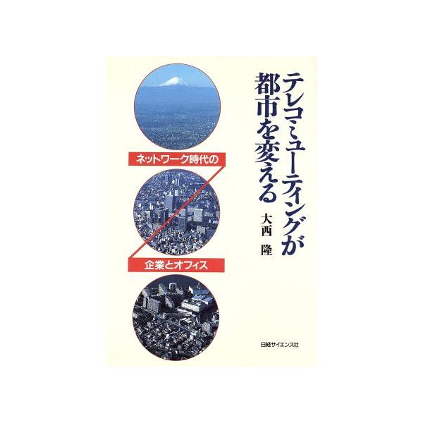 テレコミューティングが都市を変える ネットワーク時代の企業とオフィス/大西隆【著】