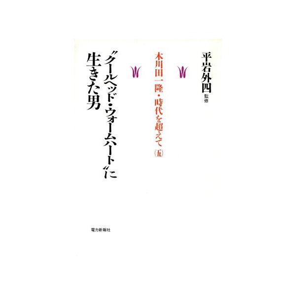 “クールヘッド・ウォームハート”に生きた男 木川田一隆・時代を超えて5/木川田一隆【著】