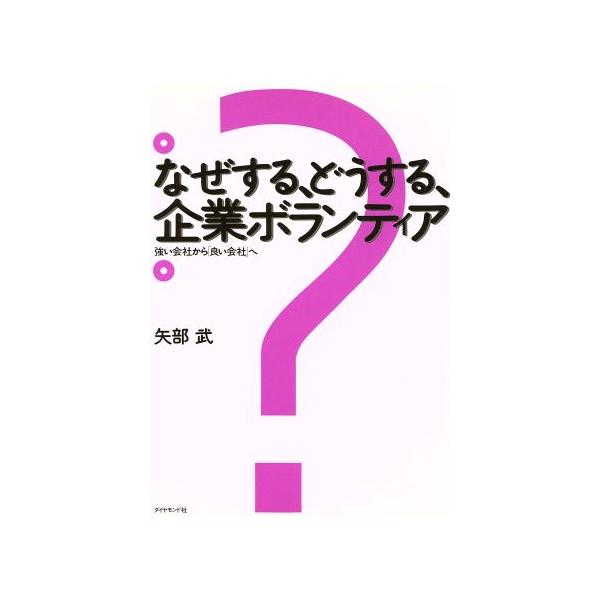 なぜする、どうする、企業ボランティア 強い会社から「良い会社」へ/矢部武【著】　