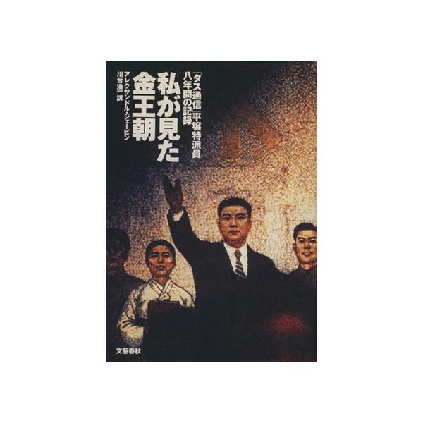 私が見た金王朝 「タス通信」平壌特派員八年間の記録/アレクサンドルジェービン【著】,川合渙一【訳】