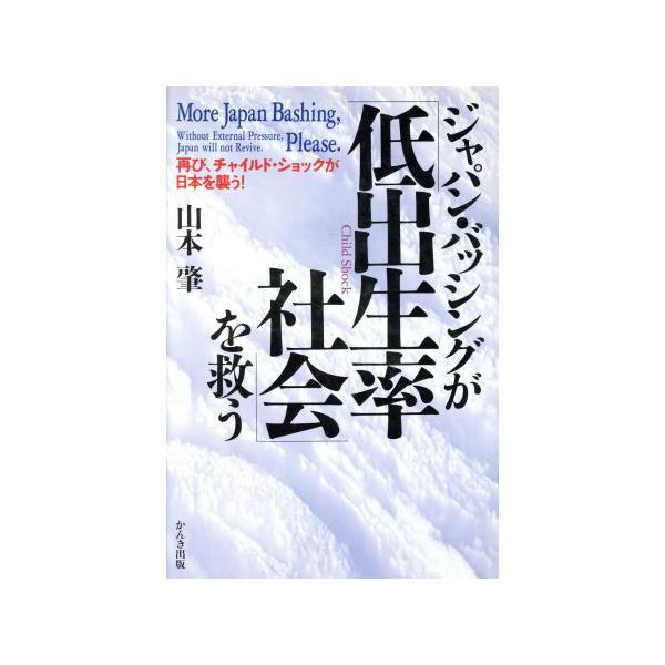 ジャパン・バッシングが「低出生率社会」を救う 再び、チャイルド・ショックが日本を襲う！/山本肇【著】