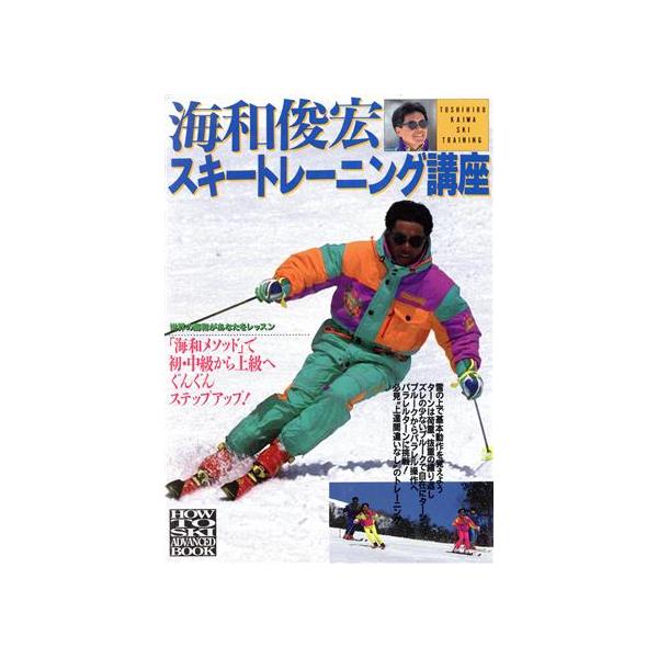 海和俊宏のスキートレーニング講座 海和メソッドで初・中級から上級へぐんぐんステップアップ！ 世界の海和があなたをトレ