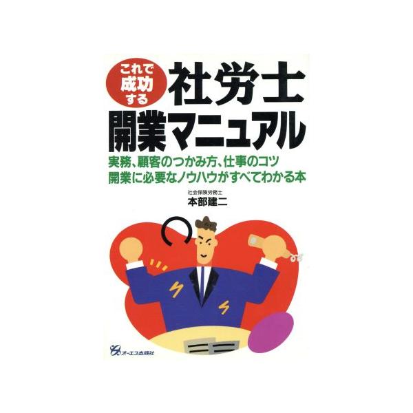 これで成功する社労士開業マニュアル 実務、顧客のつかみ方、仕事のコツ、開業に必要なノウハウがすべてわかる本/　
