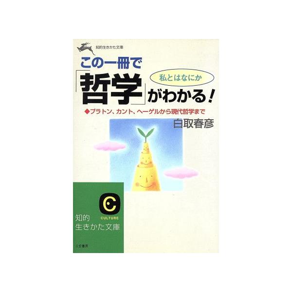 この一冊で「哲学」がわかる！ プラトン、カント、ヘーゲルから現代哲学まで 知的生きかた文庫/白取春彦(