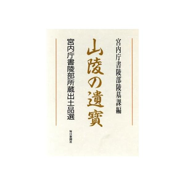 山陵の遺宝 宮内庁書陵部所蔵出土品選/宮内庁書陵部陵墓課(編者)