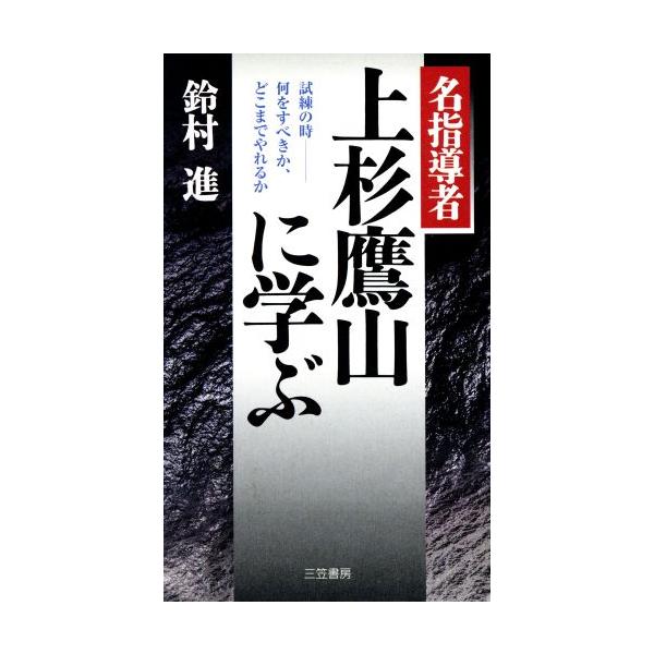 名指導者 上杉鷹山に学ぶ 試練の時 何をすべきか、どこまでやれるか/鈴村進(著者)
