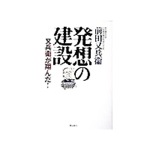 発想の建設 又兵衛が翔んだ！/前田又兵衛(著者)