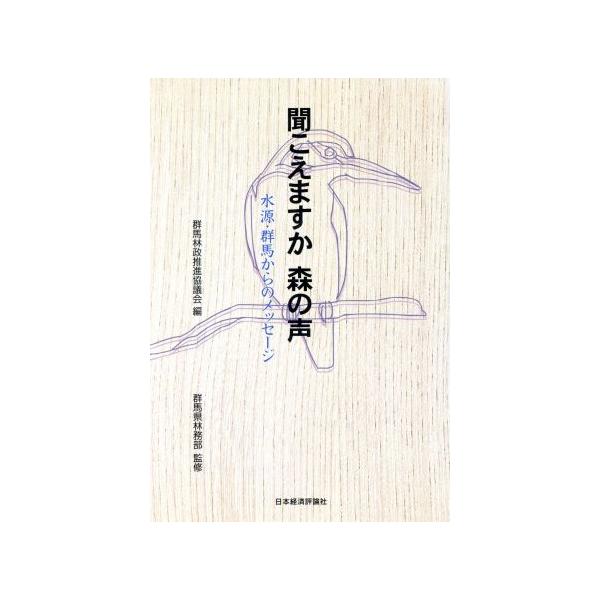 聞こえますか 森の声 水源・群馬からのメッセージ/群馬林政推進協議会(編者),群馬県林務部