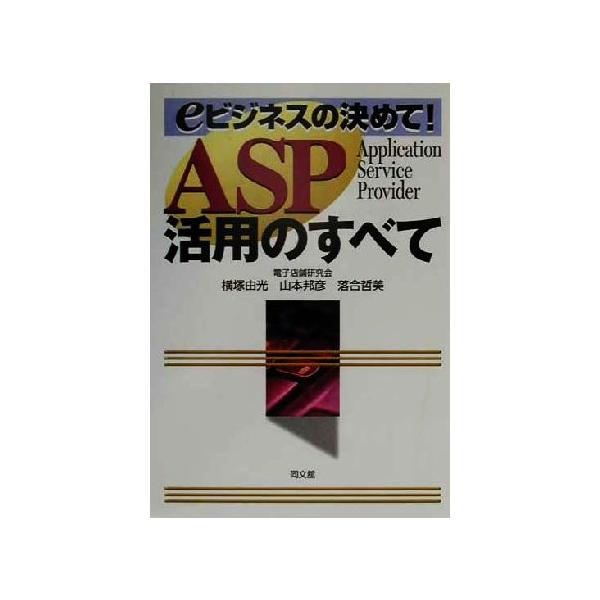 ASP活用のすべて eビジネスの決めて！/横塚由光(著者),山本邦彦(著者),落合哲美(著者)