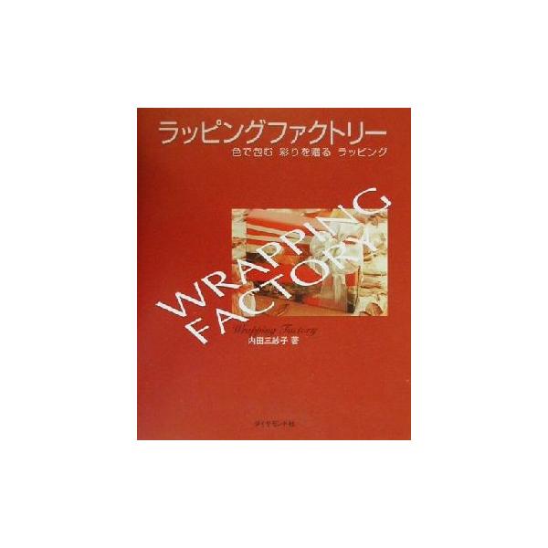 ラッピングファクトリー 色で包む、彩りを贈るラッピング/内田三紗子(著者)　