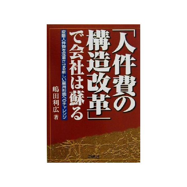 「人件費の構造改革」で会社は蘇る 変動人件費を定着させる新しい雇用形態へのチャレンジ/嶋田利広(著者)　