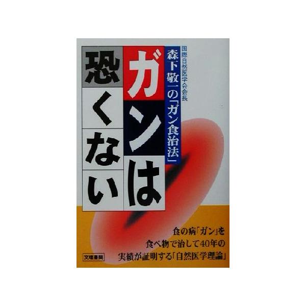 ガンは恐くない 国際自然医学会会長森下敬一の「ガン食治法」/森下敬一(著者)　