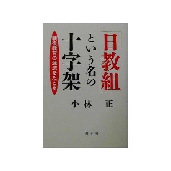 「日教組」という名の十字架 戦後教育の源流をたどる/小林正(著者)