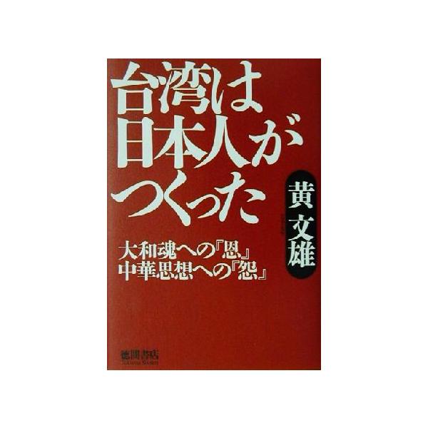 台湾は日本人がつくった 大和魂への「恩」中華思想への「怨」/黄文雄(著者)