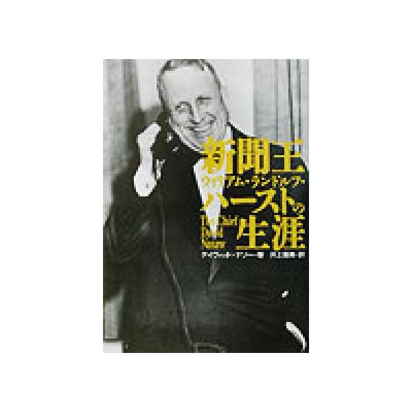 新聞王ウィリアム・ランドルフ・ハーストの生涯/デイヴィッドナソー(著者),井上広美(訳者)