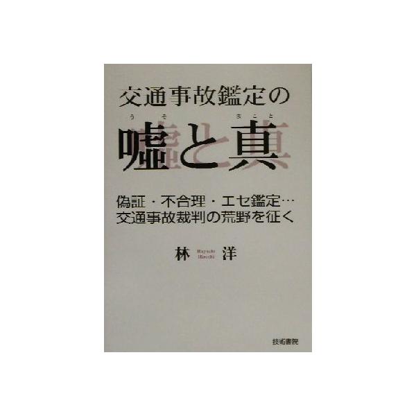 交通事故鑑定の嘘と真 偽証・不合理・エセ鑑定…交通事故裁判の荒野を征く/林洋(著者)