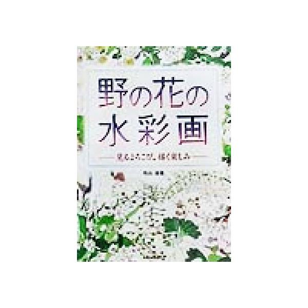 野の花の水彩画 見るよろこび、描く楽しみ/外山康雄(著者)　