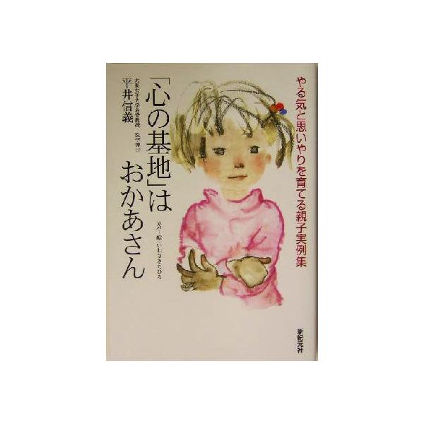 「心の基地」はおかあさん やる気と思いやりを育てる親子実例集 子育てシリーズ/平井信義(著者)