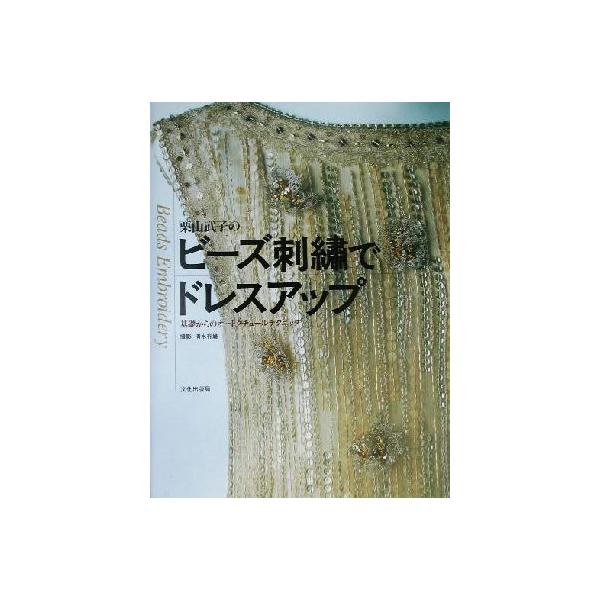 栗山武子のビーズ刺繍でドレスアップ 基礎からのオートクチュールテクニック/栗山武子(著者),清水行雄