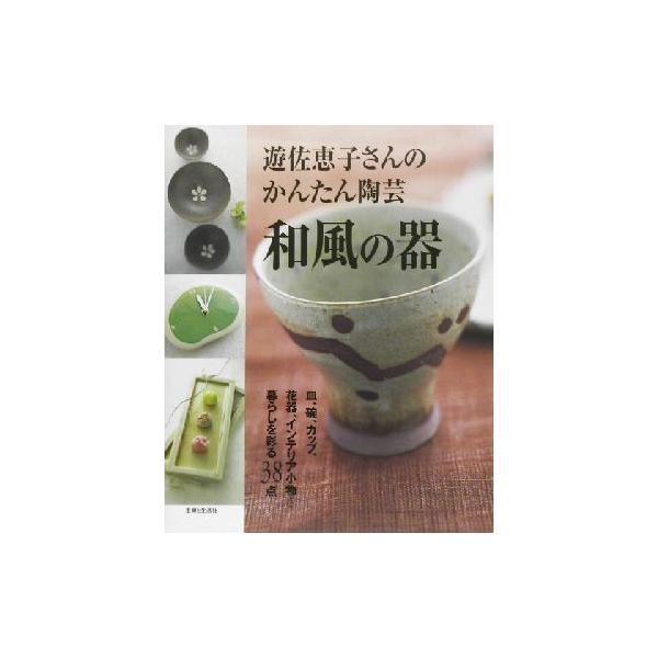 遊佐恵子さんのかんたん陶芸 和風の器 暮らしを彩る38点/遊佐恵子(著者)