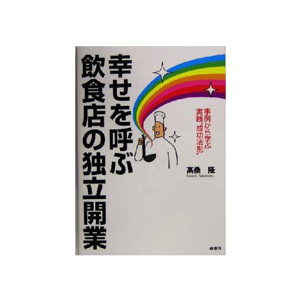 幸せを呼ぶ飲食店の独立・開業 事例から学ぶ実践“成功法則”/高桑隆(著者)