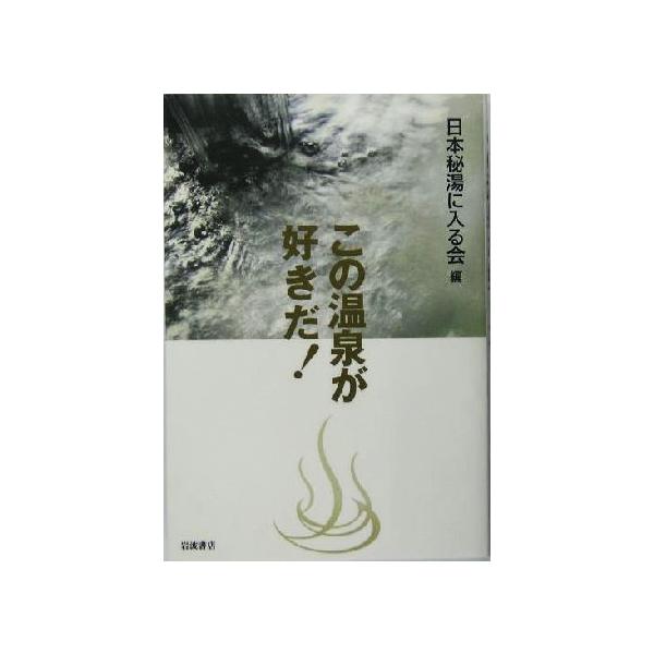 この温泉が好きだ！/日本秘湯に入る会(編者)