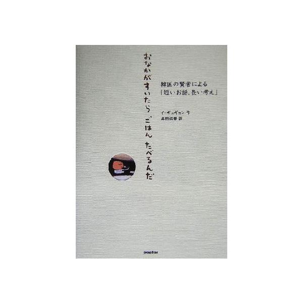 おなかがすいたらごはんたべるんだ 韓国の賢者による「短いお話、長い考え」/イギュギョン(著者),黒田　