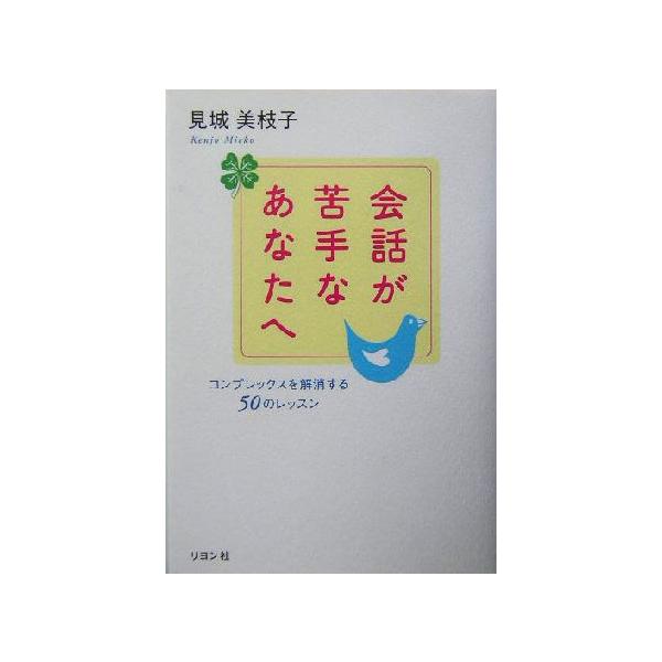 会話が苦手なあなたへ コンプレックスを解消する50のレッスン/見城美枝子(著者)