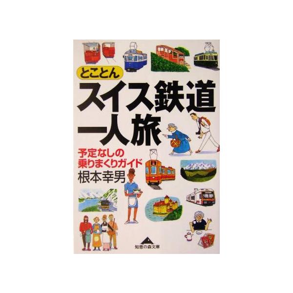 とことんスイス鉄道一人旅 予定なしの乗りまくりガイド 知恵の森文庫/根本幸男(著者)