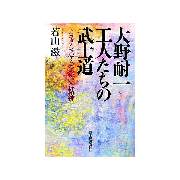 大野耐一 工人たちの武士道 トヨタ・システムを築いた精神/若山滋(著者)
