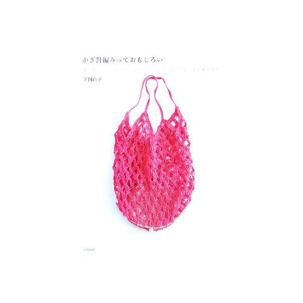 かぎ針編みっておもしろい 編み出したらとまらなくて…ぐるぐる、ぐるぐると編みます/下田直子(著者)