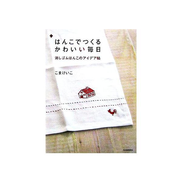 はんこでつくるかわいい毎日 消しゴムはんこのアイデア帖/こまけいこ(著者)
