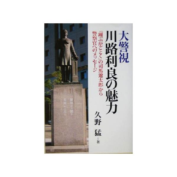 大警視川路利良の魅力 『翔ぶがごとく』の司馬遼太郎から警察官へのメッセージ/久野猛(著者)