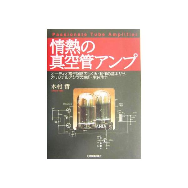 情熱の真空管アンプ オーディオ電子回路のしくみ・動作の基本からオリジナルアンプの設計・実装まで/木村哲(著者)