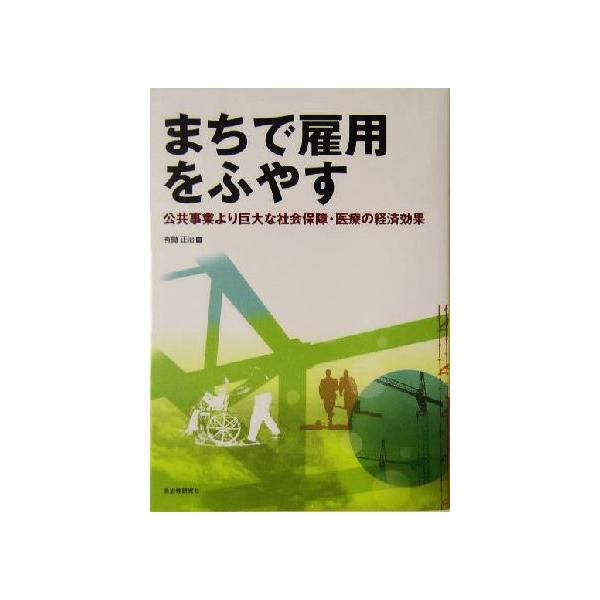 まちで雇用をふやす 公共事業より巨大な社会保障・医療の経済効果/有働正治(著者)