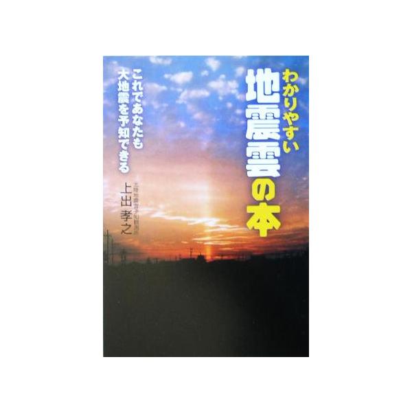 わかりやすい地震雲の本 これであなたも大地震を予知できる/上出孝之(著者)　