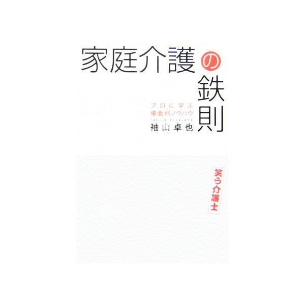 家庭介護の鉄則 プロに学ぶ場面別ノウハウ/袖山卓也(著者)
