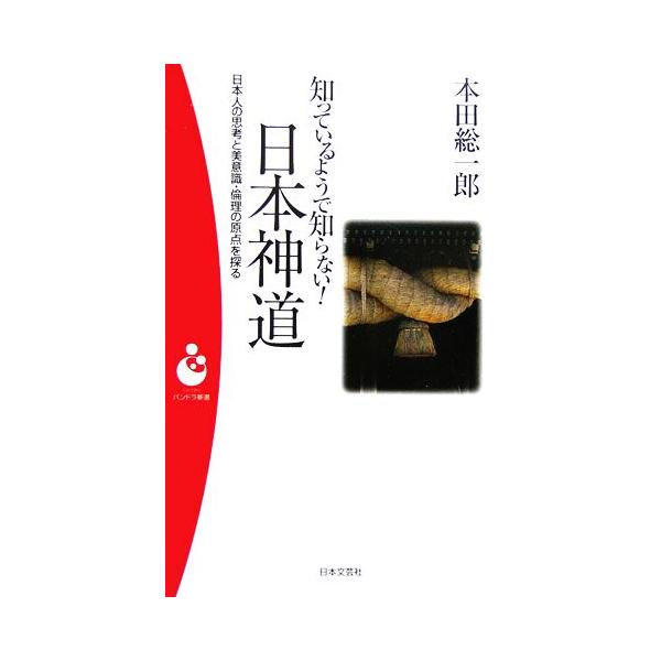 知っているようで知らない！日本神道 日本人の思考と美意識・倫理の原点を探る パンドラ新書/本田総一郎(