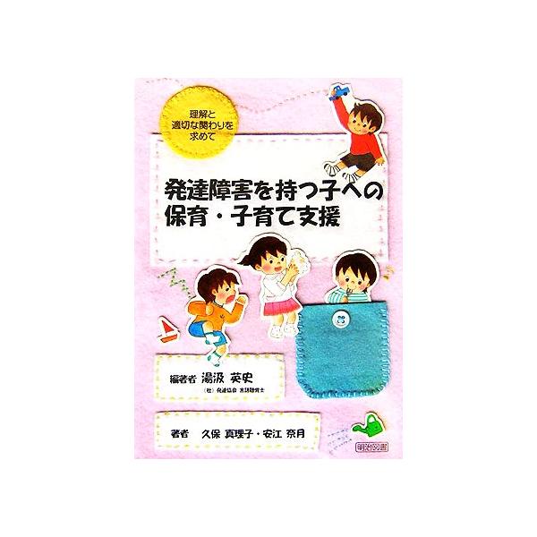 発達障害を持つ子への保育・子育て支援 理解と適切な関わりを求めて/湯汲英史(著者),久保真理子(