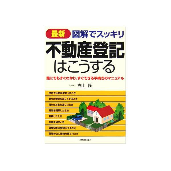最新 図解でスッキリ 不動産登記はこうする 誰にでもすぐわかり、すぐできる手続きのマニュアル/古山　