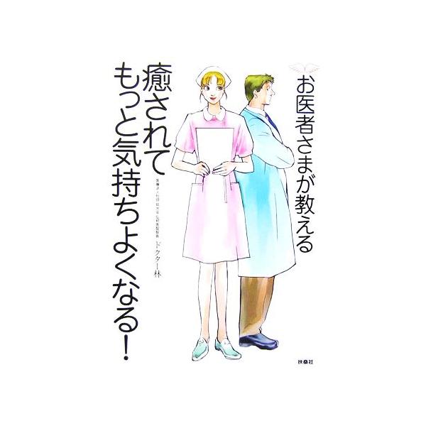 お医者さまが教える癒されてもっと気持ちよくなる！/ドクター林(著者)