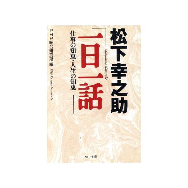 松下幸之助「一日一話」 仕事の知恵・人生の知恵 PHP文庫/PHP総合研究所(編者)